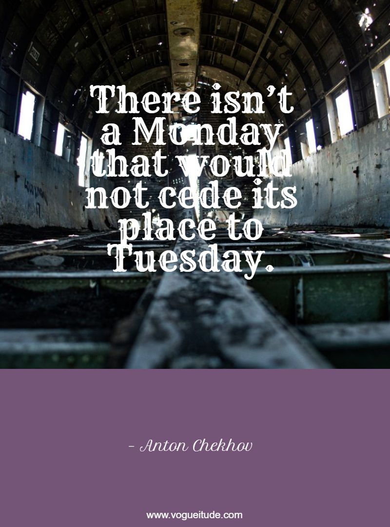 There isn’t a Monday that would not cede its place to Tuesday.