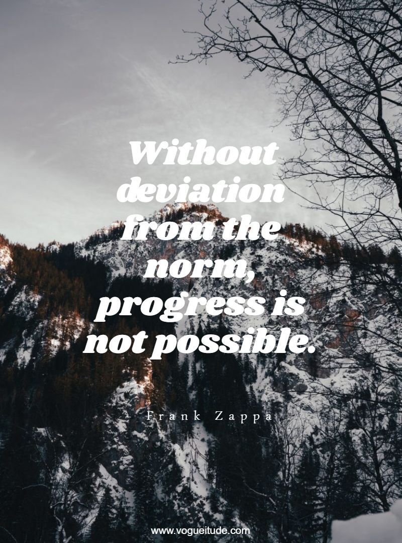 Without deviation from the norm, progress is not possible.