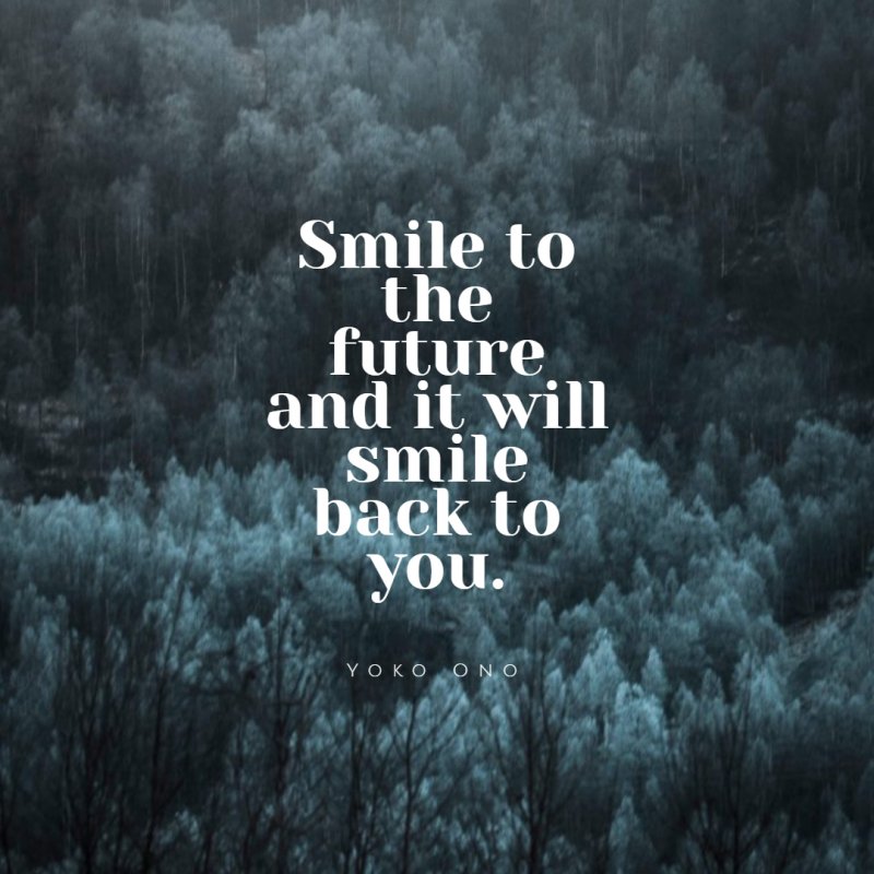 Smile to the future and it will smile back to you. Yoko Ono